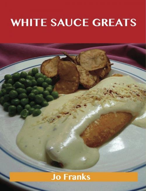 Cover of the book White Sauce Greats: Delicious White Sauce Recipes, The Top 42 White Sauce Recipes by Jo Franks, Emereo Publishing