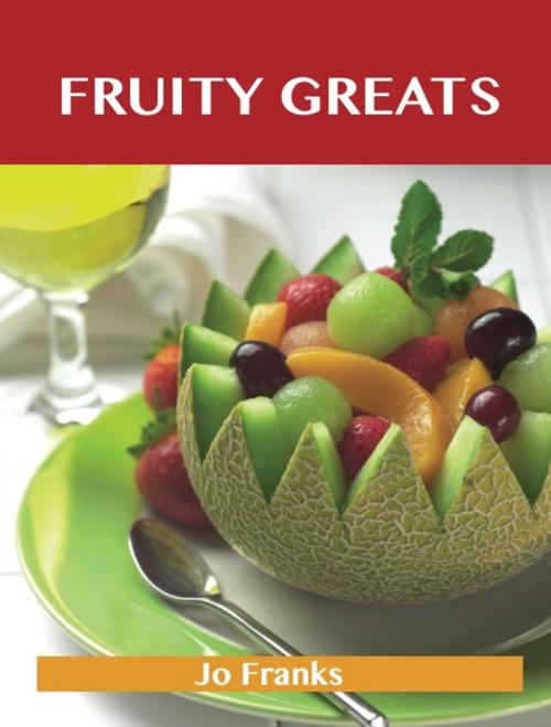 Cover of the book Fruity Greats: Delicious Fruity Recipes, The Top 99 Fruity Recipes by Jo Franks, Emereo Publishing