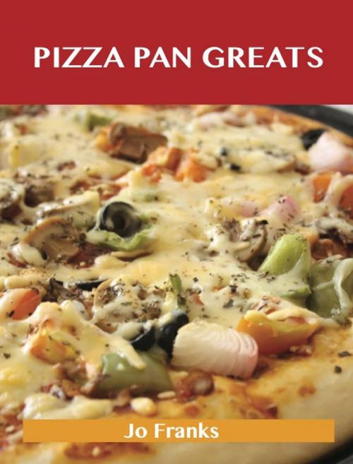 Cover of the book Pizza Pan Greats: Delicious Pizza Pan Recipes, The Top 99 Pizza Pan Recipes by Jo Franks, Emereo Publishing