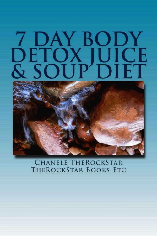 Cover of the book 7 Day Body Detox Juice & Soup Diet by Chanele TheRockStar, TheRockStar Books Etc, TheRockStar Books Etc