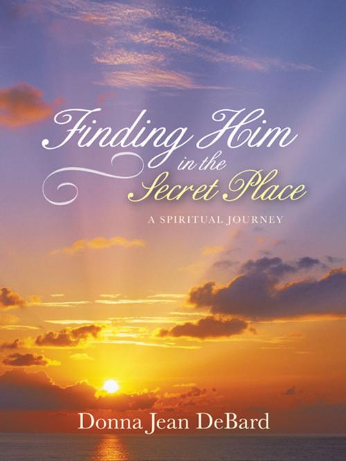 Cover of the book Finding Him in the Secret Place by Donna Jean DeBard, WestBow Press