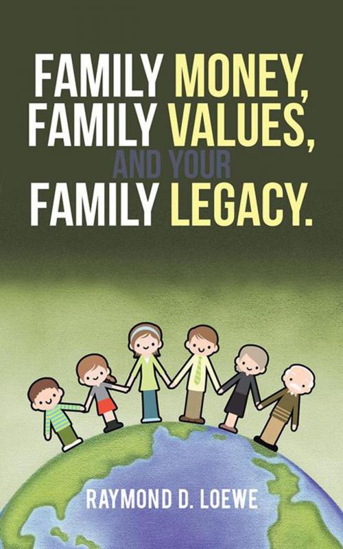 Cover of the book Family Money, Family Values, and Your Family Legacy. by Raymond D. Loewe, iUniverse