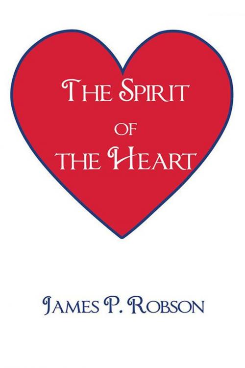 Cover of the book The Spirit of the Heart by James P. Robson, AuthorHouse