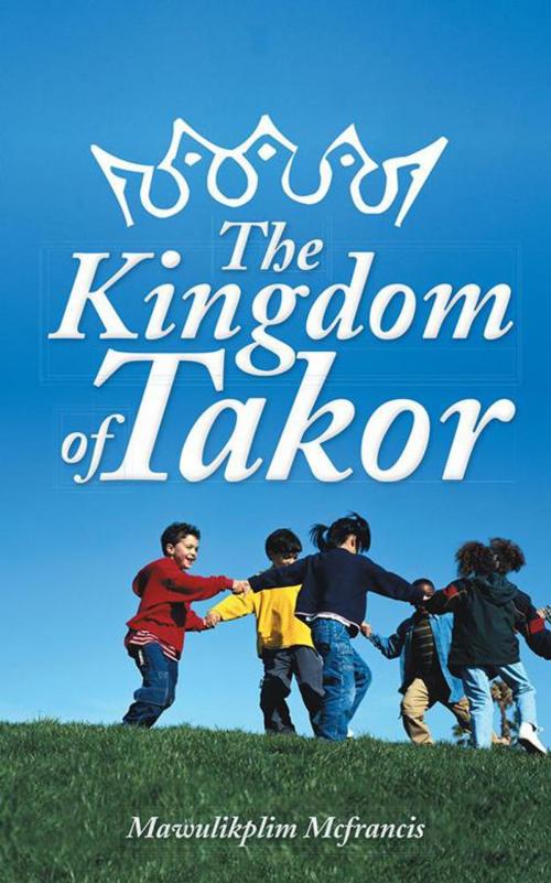 Cover of the book The Kingdom of Takor by Mawulikplim Mcfrancis, AuthorHouse UK