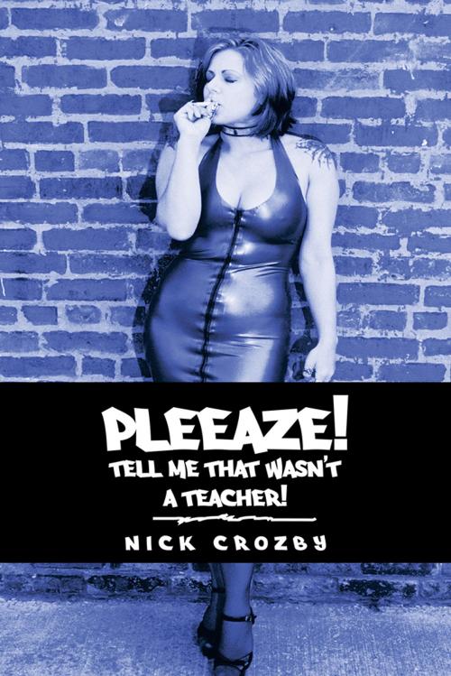 Cover of the book Pleeaze! Tell Me That Wasn’T a Teacher! by Nick Crozby, AuthorHouse UK