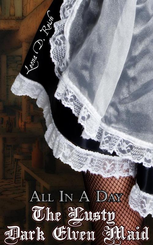 Cover of the book The Lusty Dark Elven Maid: All In A Day by Leona D. Reish, Leona D. Reish