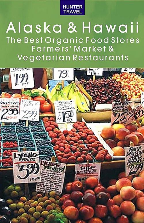 Cover of the book Alaska & Hawaii: The Best Organic Food Stores, Farmers' Markets & Vegetarian Restaurants by James   Bernard  Frost, Hunter Publishing, Inc.