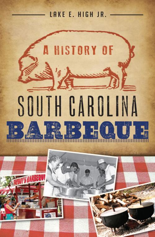 Cover of the book A History of South Carolina Barbeque by Lake E. High Jr., Arcadia Publishing