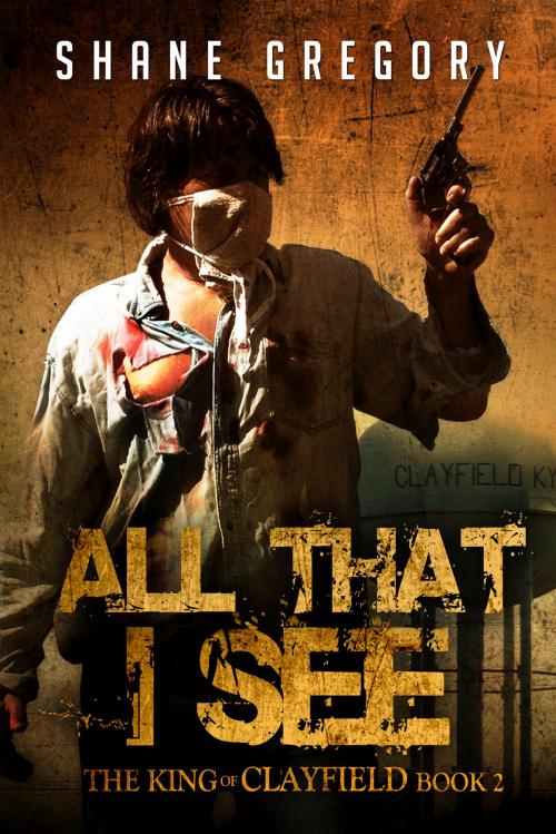 Cover of the book All That I See (The King of Clayfield Book 2) by Shane Gregory, Permuted Press