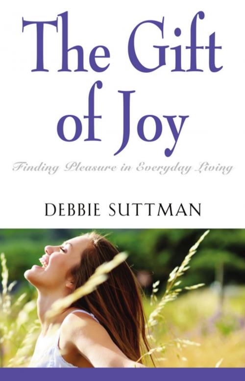 Cover of the book THE GIFT OF JOY: Finding Pleasure in Everyday Living by Debbie Suttman, BookLocker.com, Inc.