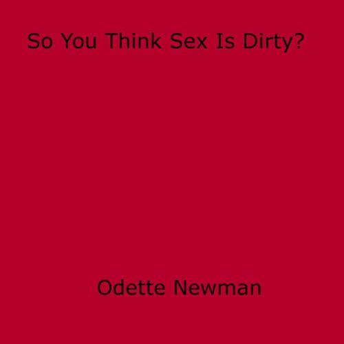 Cover of the book So You Think Sex Is Dirty? by Odette Newman, Disruptive Publishing