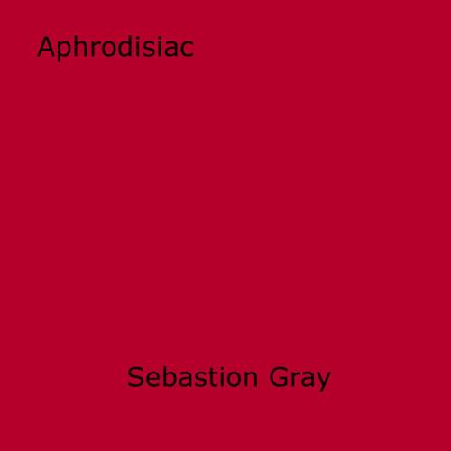 Cover of the book Aphrodisiac by Sebastion Gray, Disruptive Publishing
