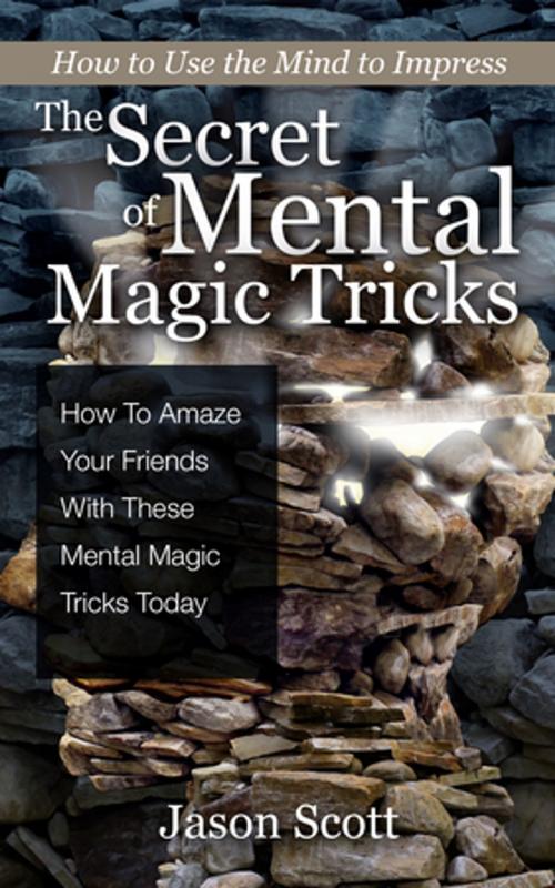 Cover of the book The Secret of Mental Magic Tricks: How To Amaze Your Friends With These Mental Magic Tricks Today ! by Jason Scotts, Speedy Publishing LLC