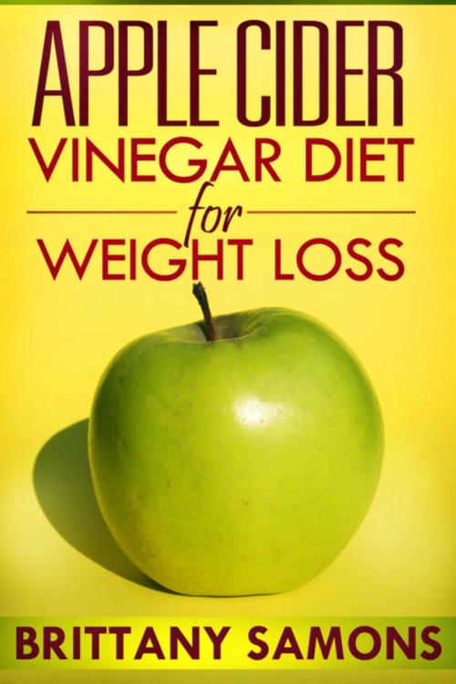 Cover of the book Apple Cider Vinegar Diet For Weight Loss by Brittany Samons, Mihails Konoplovs