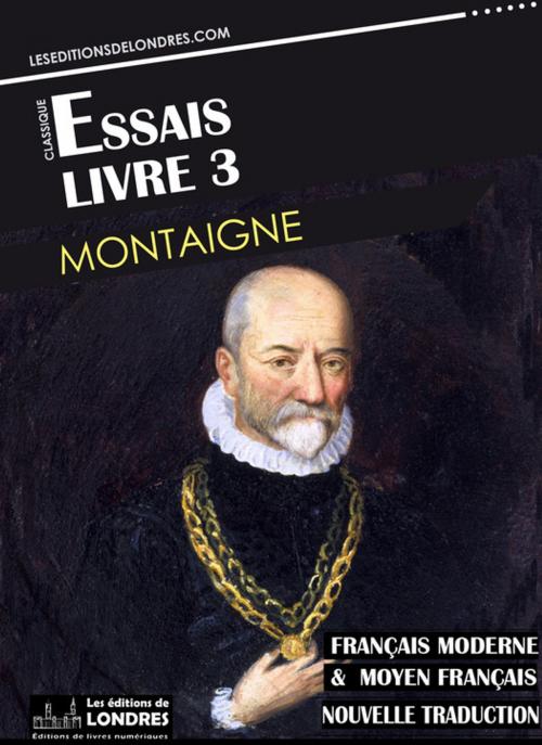Cover of the book Essais - Livre III (Français moderne et moyen Français comparés) by Michel De Montaigne, Les Editions de Londres