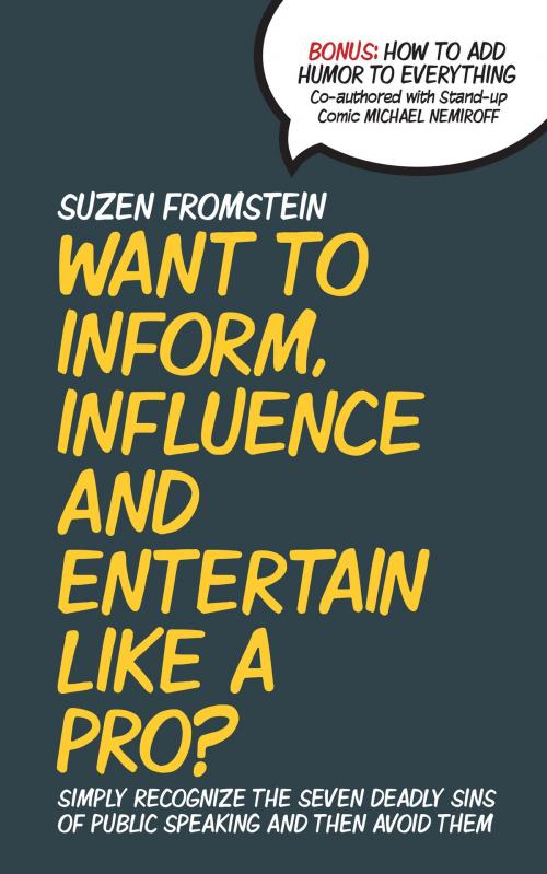 Cover of the book Want to Inform, Influence and Entertain like a Pro? Simply Recognize The Seven Deadly Sins of Public Speaking And Then Avoid Them by Suzen Fromstein, Suzen Fromstein