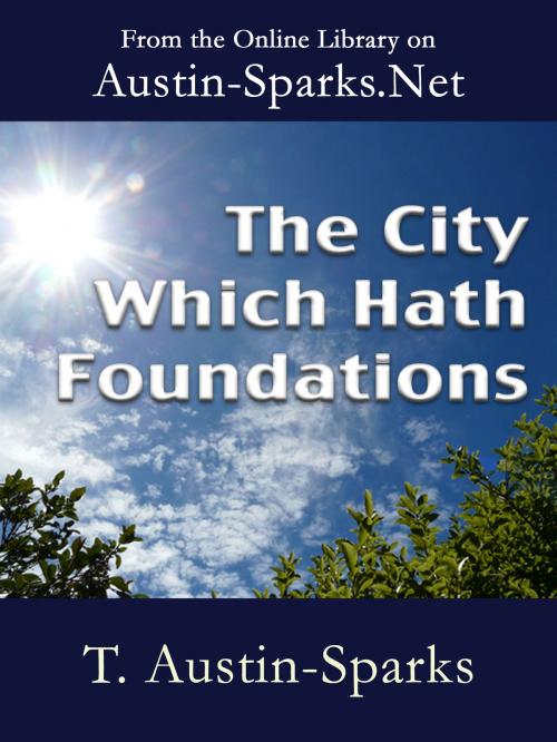 Cover of the book The City Which Hath Foundations by T. Austin-Sparks, Austin-Sparks.Net
