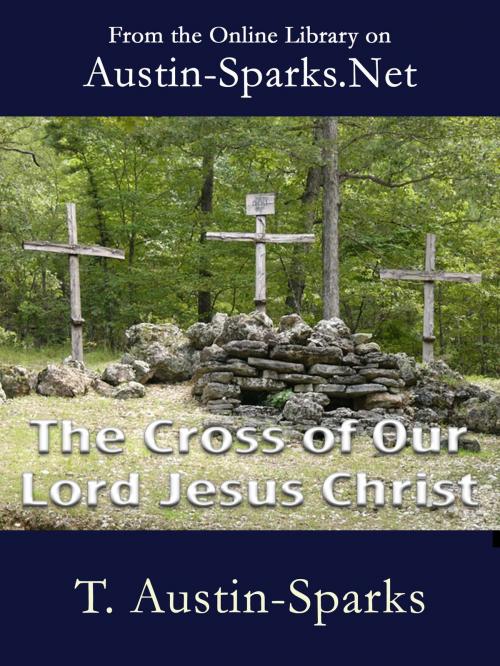 Cover of the book The Cross of our Lord Jesus Christ by T. Austin-Sparks, Austin-Sparks.Net