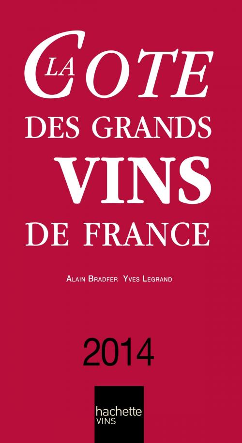 Cover of the book La Cote des Grands Vins de France 2014 by Alain Bradfer, Yves Legrand, Hachette Pratique