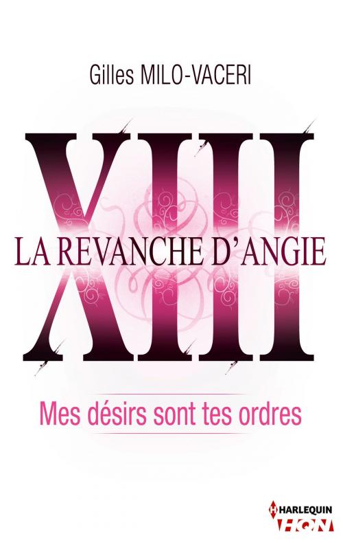 Cover of the book 13 - La revanche d'Angie - Mes désirs sont tes ordres by Gilles Milo-Vacéri, Harlequin