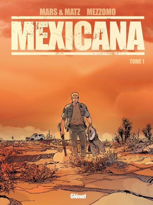 Cover of the book Mexicana - Tome 01 by Mars, Matz, Gilles Mezzomo, Glénat BD