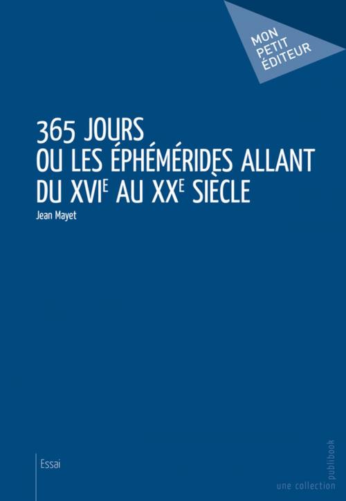 Cover of the book 365 jours ou Les Éphémérides allant du XVIe au XXe siècle by Jean Mayet, Mon Petit Editeur
