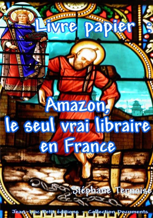 Cover of the book Livre papier : Amazon, le seul vrai libraire en France by Stéphane Ternoise, Jean-Luc PETIT Editions