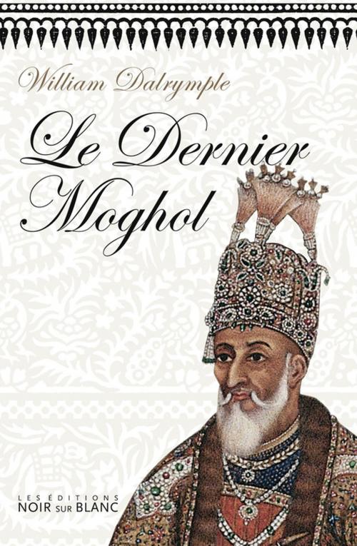 Cover of the book Le Dernier Moghol by William Dalrymple, Les Éditions Noir sur Blanc