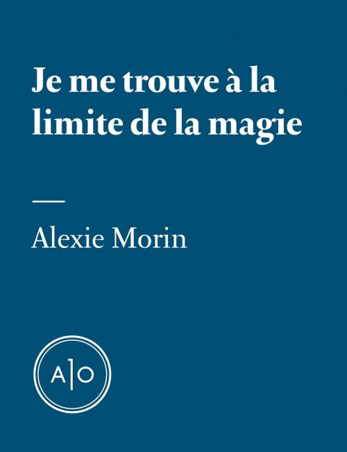 Cover of the book Je me trouve à la limite de la magie by Alexie Morin, Atelier 10