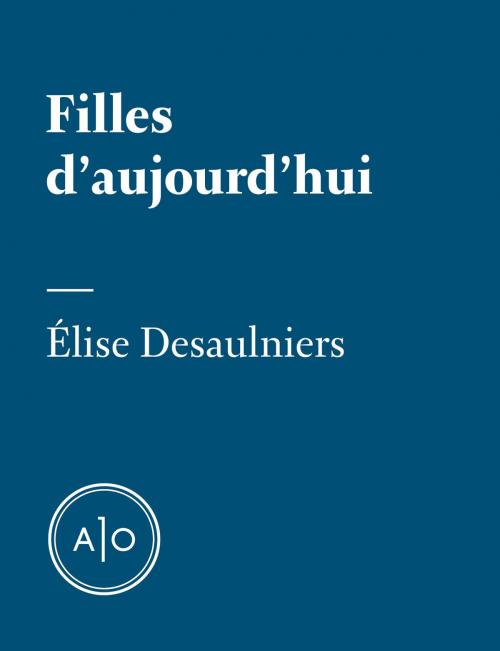 Cover of the book Filles d’aujourd’hui by Élise Desaulniers, Atelier 10