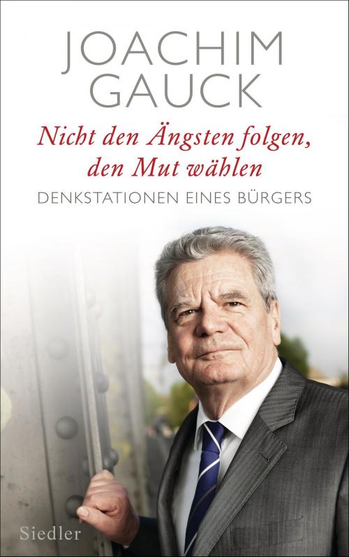 Cover of the book Nicht den Ängsten folgen, den Mut wählen by Joachim Gauck, Siedler Verlag