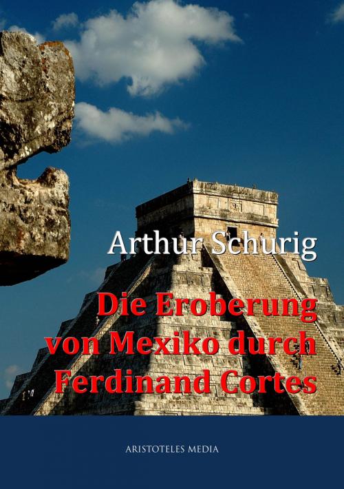 Cover of the book Die Eroberung von Mexiko durch Ferdinand Cortes by Arthur Schurig, aristoteles