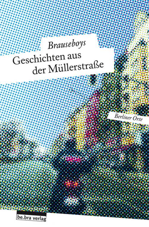 Cover of the book Geschichten aus der Müllerstraße by Hinark Husen, Frank Sorge, Brauseboys, Volker Surmann, Heiko Werning, Robert Rescue, Paul Bokowski, be.bra verlag