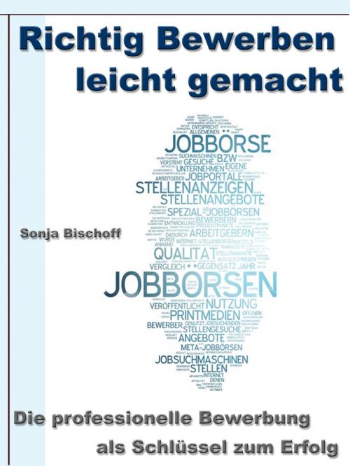 Cover of the book Richtig Bewerben leicht gemacht – Die professionelle Bewerbung als Schlüssel zum Erfolg by Sonja Bischoff, JoelNoah S.A.