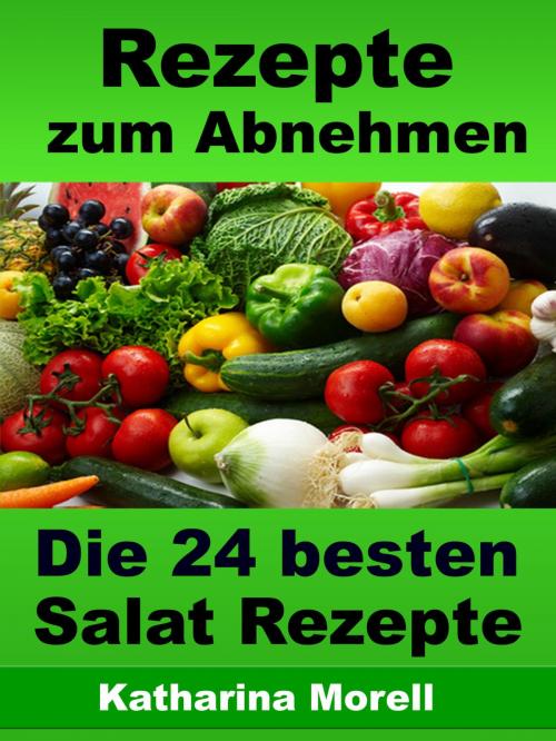 Cover of the book Rezepte zum Abnehmen - Die 24 besten Salat Rezepte mit Tipps zum Abnehmen by Katharina Morell, JoelNoah S.A.