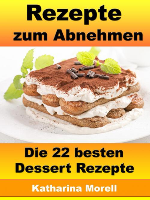 Cover of the book Rezepte zum Abnehmen - Die 22 besten Dessert Rezepte by Katharina Morell, JoelNoah S.A.