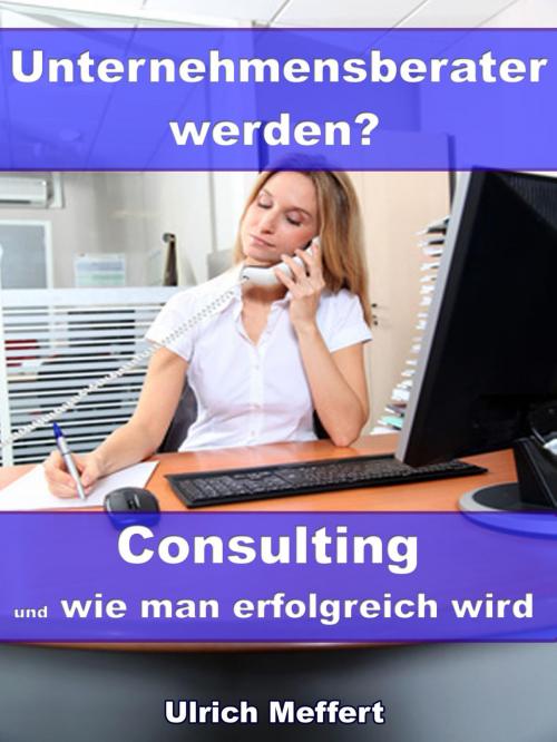 Cover of the book Unternehmensberater werden? – Consulting und wie man erfolgreich wird by Ulrich Meffert, JoelNoah S.A.