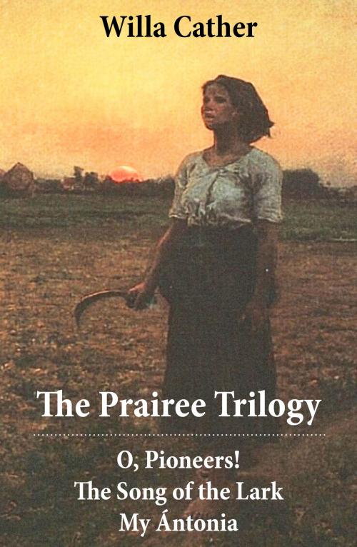 Cover of the book The Prairee Trilogy: O, Pioneers! + The Song of the Lark + My Ántonia (3 Unabridged Classics) by Cather Willa, e-artnow