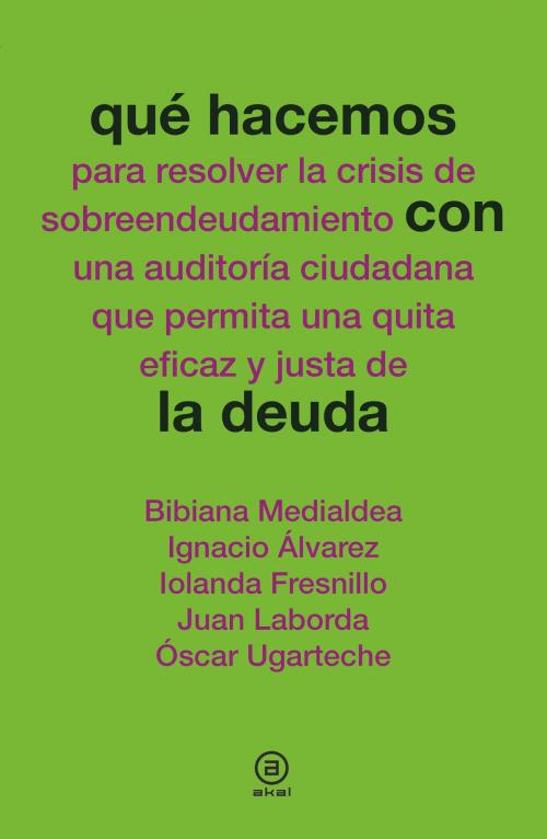 Cover of the book Qué hacemos con la deuda by Bibiana Medialdea, Ignacio Álvarez, Iolanda Fresnillo, Juan Laborda, Óscar Ugarteche, Ediciones Akal