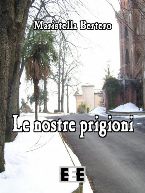 Cover of the book Le nostre prigioni by Maristella Bertero, Edizioni Esordienti E-book