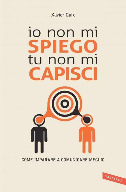 Cover of the book Io non mi spiego, tu non mi capisci by Xavier Guix, Vallardi
