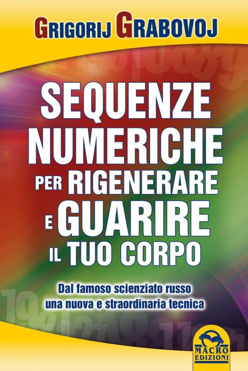 Cover of the book Sequenze numeriche per rigenerare e guarire il tuo corpo by Grigorij Grabovoj, Macro Edizioni