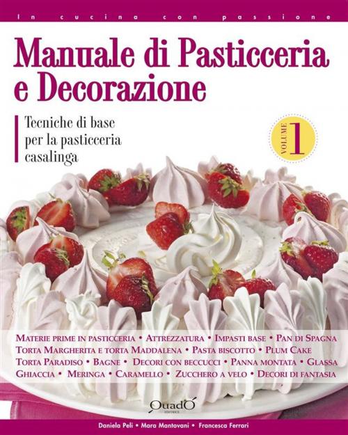 Cover of the book Manuale di pasticceria e decorazione - vol.1 by Daniela Peli, Francesca Ferrari, Mara Mantovani, Quadò Editrice