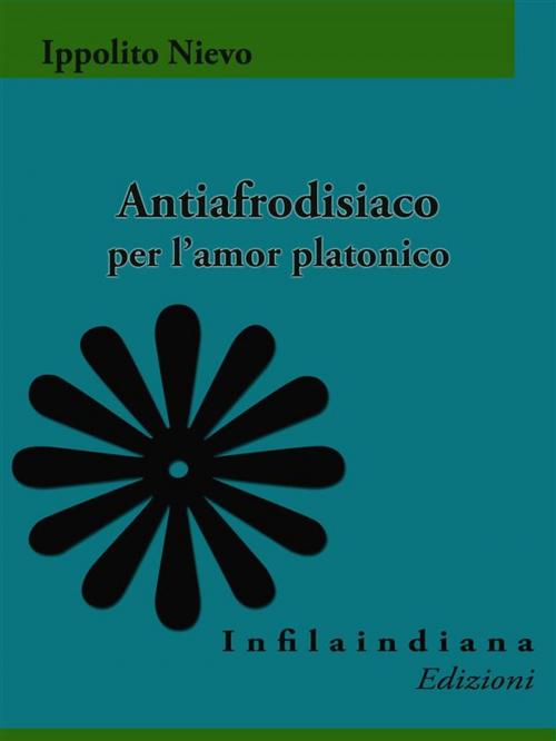 Cover of the book Antiafrodisiaco per l'amor platonico by Ippolito Nievo, Infilaindiana Edizioni