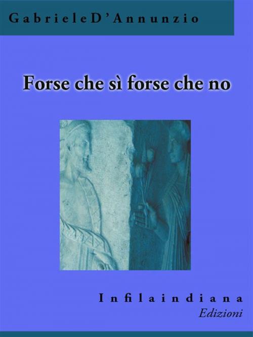 Cover of the book Forse che sì forse che no by Gabriele D'Annunzio, Infilaindiana Edizioni