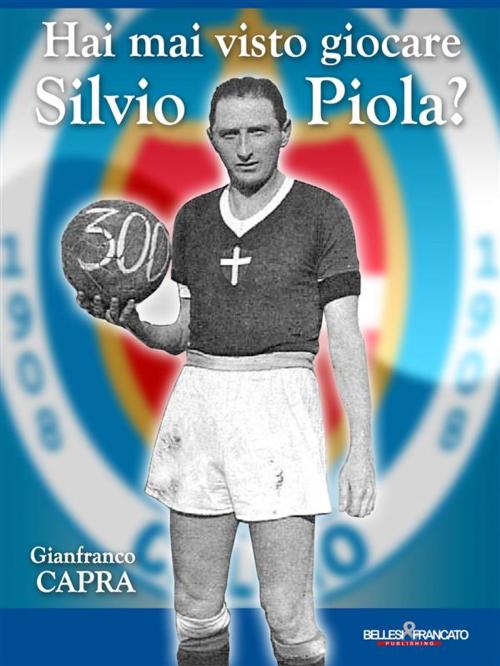 Cover of the book Hai mai visto giocare Silvio Piola? by Gianfranco Capra, Bellesi & Francato Publishing