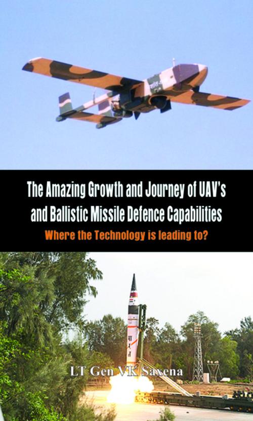 Cover of the book The Amazing Growth and Journey of UAV's and Ballastic Missile Defence Capabilities by V K Saxena, VIJ Books (India) PVT Ltd