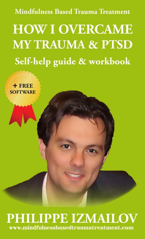Cover of the book HOW I OVERCAME MY TRAUMA & PTSD | Self-help guide & workbook | Mindfulness Based Trauma Treatment by Philippe Izmailov, Philippe Izmailov