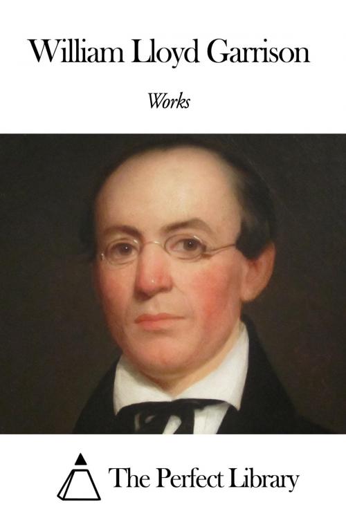 Cover of the book Works of William Lloyd Garrison by William Lloyd Garrison, The Perfect Library