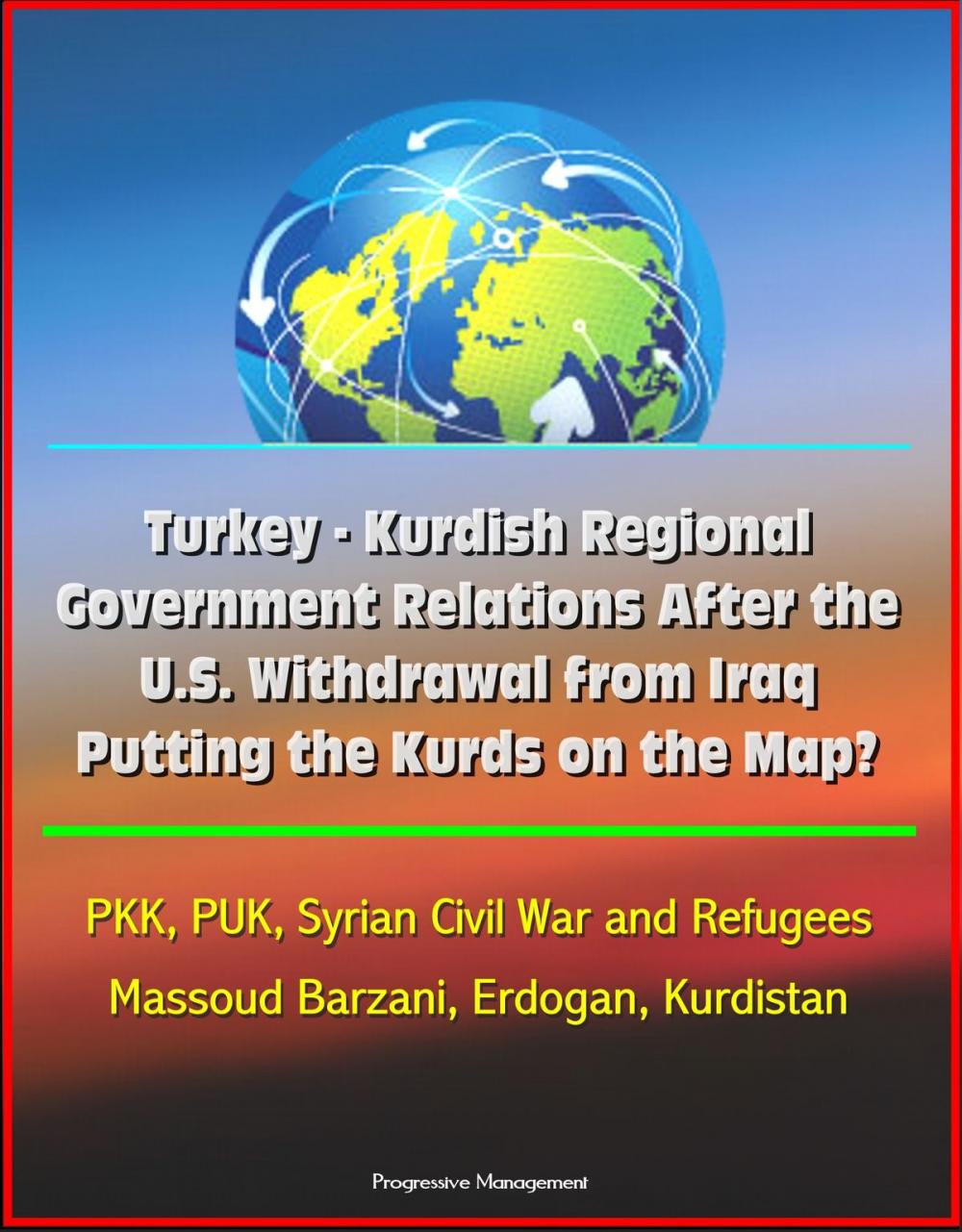 Big bigCover of Turkey: Kurdish Regional Government Relations After the U.S. Withdrawal from Iraq: Putting the Kurds on the Map? PKK, PUK, Syrian Civil War and Refugees, Massoud Barzani, Erdogan, Kurdistan